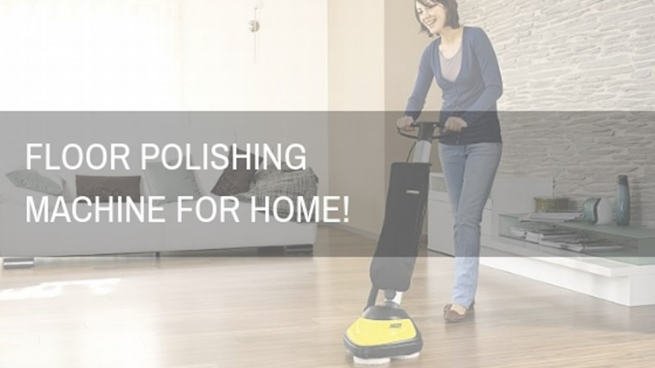 Benefits Of Using Floor Polishing Machine For Home Roohome